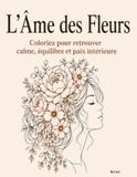 L'Âme des Fleurs: Coloriez pour retrouver calme, équilibre et paix intérieure