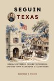 Seguin Texas: German Settlers, Concrete Pioneers, and the Town Named for a Tejano Hero