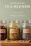 Homemade Tea Blends: 100+ Loose-Leaf Blends to Mix, Jar & Gift