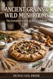 ANCIENT GRAINS & WILD MUSHROOMS: The Complete Guide to Savory Baking