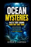Ocean Mysteries: Facts That Sound Fake But Are True: Deep Sea Discoveries, Strange Creatures, Lost Civilizations, Ocean Phenomena, and 200+ Quiz Challenges