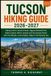 TUCSON Independently Published Tucson Hiking Guide 2026-2027: Hiking Trails in Tucson Arizona, Saguaro National Park, Sabino Canyon, Mount Lemmon and the Sonoran Desert with Trail Routes, Local Insights, Maps & Trip Planning Tips