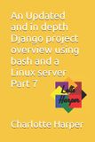 An Independently Published An Updated and in depth Django project overview using bash and a Linux server Part 7