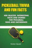 Pickleball Pickleball Trivia and Fun Facts: 400 Quizzes, Interesting Facts and Stories for Pickleball Fans and Gatherings