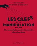 Les clefs de la manipulation: Ou comment faire de votre voisin de palier votre esclave dévoué