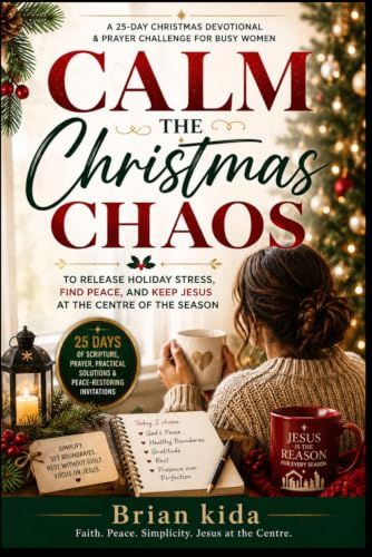 CALM THE CHRISTMAS CHAOS: A 25-Day Christmas Devotional and Prayer Challenge for Busy Women to Release Holiday Stress, Find Peace, and Keep Jesus at the Centre of the Season