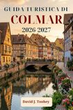 Guida turistica di Colmar 2026-2027: Esplora le strade a graticcio, i mercatini di Natale e la Strada del Vino alsaziana.