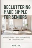 Decluttering Made Simple for Seniors: A Simple Guide to Letting Go, Downsizing, and Living Stress-Free