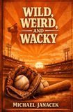 Wild, Weird, Wacky, and Unusual Tales from the Ballpark Volume 1