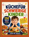 KÜCHEFÜR SCHWIERIGE KINDER: 150 einfache, unterhaltsame und leckere Rezepte, die auch wählerischen Essern den Genuss von Speisen ermöglichen