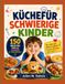 KÜCHEFÜR SCHWIERIGE KINDER: 150 einfache, unterhaltsame und leckere Rezepte, die auch wählerischen Essern den Genuss von Speisen ermöglichen
