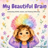 My Beautiful Brain: Celebrating ADHD, Autism, and Thinking Differently