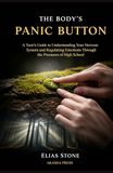 The Body's Panic Button: A Teen's Guide to Understanding Your Nervous System and Regulating Emotions Through the Pressures of High School