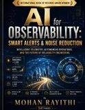 AI Independently Published AI for Observability: Smart Alerts & Noise Reduction: Intelligent Telemetry, Autonomous Operations, and the Future of Reliability Engineering Paperback