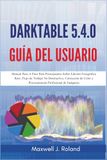 Darktable Darktable 5.4.0 Guía del Usuario: Manual Paso A Paso Para Principiantes Sobre Edición Fotográfica Raw, Flujo de Trabajo No Destructivo, Corrección de Color y Procesamiento Profesional de Imágenes