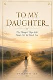 TO MY DAUGHTER...: The Things I Hope Life Never Has To Teach You