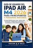 GUÍA Apple GUÍA DE USUARIO DEL IPAD AIR M4 2026 PARA PRINCIPIANTES Y PERSONAS MAYORES