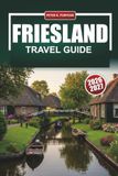 FRIESLAND TRAVEL GUIDE 2026-2027: Leeuwarden, Harlingen, and the Wadden Islands with Cycling Routes, Sailing Tips, and Local Food