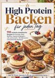 HIGH PROTEIN BACKEN FÜR JEDEN TAG: 110 einfache eiweißreiche Rezepte für Kuchen, Brot, Muffins, Snacks & Desserts – süß und herzhaft | Mit Nährwerten und praktischen Backtipps