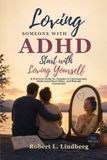 LOVING SOMEONE WITH ADHD STARTS WITH LOVING YOURSELF: An Attention-Deficit/Hyperactivity Disorder Practical Guide for Couples to Communicate, Understand Each Other, and Rebuild Connection