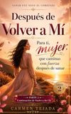DESPUES DE VOLVER A MI: Para tí Mujer, que Caminas con Fuerza después de Sanar