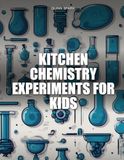 Kitchen Chemistry Experiments for Kids: 100 Step-by-Step STEM Activity Workbooks for Curious Minds Ages 6-9 Using Safe Household Ingredients