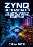 ZYNQ ULTRASCALE+: THE COMPLETE GUIDE TO EMBEDDED LINUX AND FPGA DEVELOPMENT: Design with Vivado, Configure PetaLinux, Program AXI Peripherals, and Deploy Real-Time Apps on MPSoC