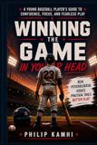 Winning the Game in Your Head: A Young Baseball Player’s Guide to Confidence, Focus, and Fearless Play