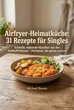 Heimatküche Airfryer: 31 Rezepte für Singles