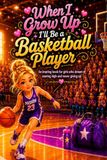 When I Grow Up I'll Be a Basketball Player: An inspiring book for girls who dream of soaring high and never giving up