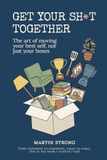Get Your Sh*t Together: A Practical Guide to Sorting Out Your Life Before the Moving Truck Arrives