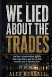 We Lied About the Trades: The Blue-Collar Rebellion Against Debt, Fake Status, Broken Work, and the Lie That Skilled Labor Is a Backup Plan