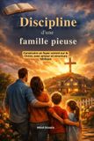 Discipline Independently Published Discipline d'une famille pieuse: Construire un foyer centré sur le Christ, avec amour et structure biblique Paperback