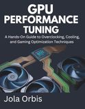 GPU Performance Tuning: A Hands-On Guide to Overclocking, Cooling, and Gaming Optimization Techniques