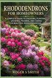 Rhododendrons Independently Published Rhododendrons for Homeowners: A Complete Guide to Choosing, Planting, Growing, Pruning, and Caring for Beautiful Rhododendrons