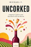 Uncorked: A beginner's guide to wine that doesn't treat you like one