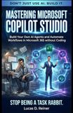 Mastering Microsoft Copilot Studio: Build Your Own AI Agents and Automate Workflows in Microsoft 365 without Coding