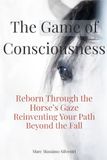 The Game of Consciousness: Reborn Through the Horse’s Gaze - Reinventing Your Path Beyond the Fall
