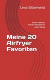 Meine 20 Airfryer Favoriten: Meine liebsten Airfryer-Rezepte für jeden Alltag