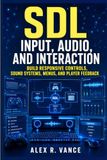 SDL Input, Audio, and Interaction: Build Responsive Controls, Sound Systems, Menus, and Player Feedback