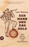 Der Mann und das Holz: Vom Fällen, Hacken und Feuermachen
