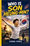 Who Is Son Heung-min?: The Inspiring Story of South Korea's Soccer Superstar Who Followed His Dreams Through Hard Work, Courage, and Kindness.