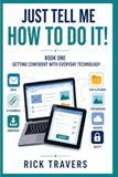 JUST TELL ME HOW TO DO IT!: Getting Confident with Everyday Technology