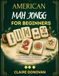 American Mah Jongg for Beginners: A Step-by-Step Guide to Mastering the NMJL Card, the Charleston, Winning Hands, Strategy, Practice Exercises, and Game-Day Confidence