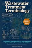 Wastewater Treatment Terminology: A Comprehensive Professional Glossary of Water and Wastewater Management Terms, Processes, and Industry Definitions