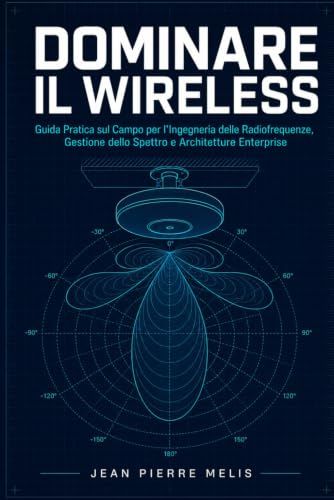 DOMINARE IL WIRELESS: Guida Pratica sul Campo per l'Ingegneria delle Radiofrequenze, Gestione dello Spettro e Architetture Enterprise