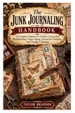 The Junk Journaling Handbook: A Complete Beginner's Guide to Upcycled Bookbinding, Paper Aging, Interactive Pockets, and Vintage Collaging