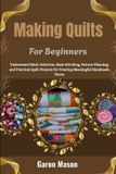 Making Independently Published Making Quilts For Beginners: Understand Fabric Selection, Basic Stitching, Pattern Planning, and Practical Quilt Projects for Creating Meaningful Handmade Pieces