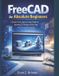 FreeCAD Independently Published FreeCAD for Absolute Beginners
