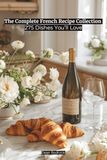 The Complete French Recipe Collection: 275 Dishes You’ll Love